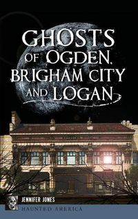 Cover image for Ghosts of Ogden, Brigham City and Logan