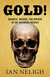 Cover image for Gold!: Madness, Murder, and Mayhem in the Colorado Rockies