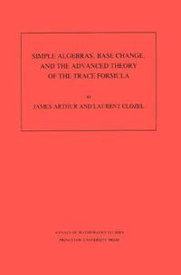 Cover image for Simple Algebras, Base Change, and the Advanced Theory of the Trace Formula