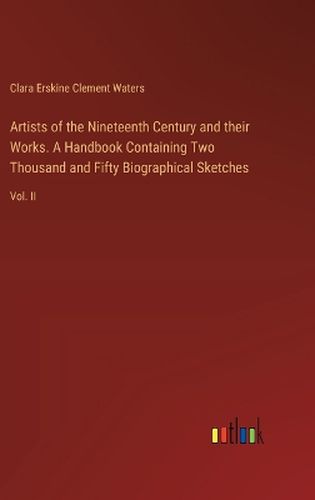 Artists of the Nineteenth Century and their Works. A Handbook Containing Two Thousand and Fifty Biographical Sketches