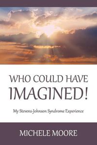 Cover image for Who Could Have Imagined!: My Stevens-Johnson Syndrome Experience