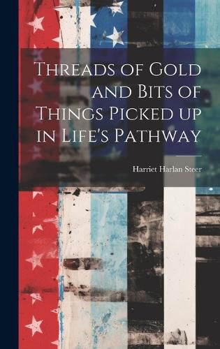 Cover image for Threads of Gold and Bits of Things Picked up in Life's Pathway