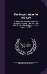 Cover image for The Preparation for Old Age: A Sermon on the Death of Deacon Nathaniel Livermore: Preached in the Church of the Cambridgeport Parish, August 17, 1862