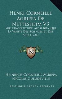 Cover image for Henri Corneille Agrippa de Nettesheim V3: Sur L'Incertitude, Aussi Bien Que La Vanite Des Sciences Et Des Arts (1726)
