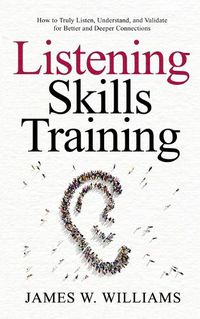 Cover image for Listening Skills Training: How to Truly Listen, Understand, and Validate for Better and Deeper Connections