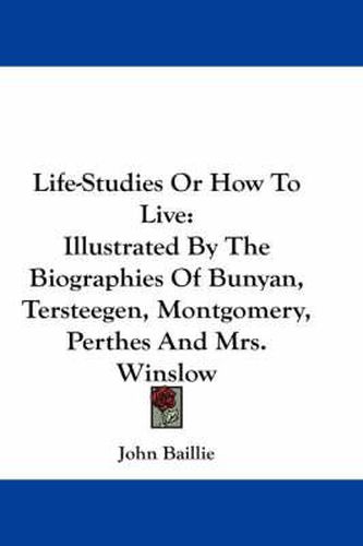 Cover image for Life-Studies or How to Live: Illustrated by the Biographies of Bunyan, Tersteegen, Montgomery, Perthes and Mrs. Winslow