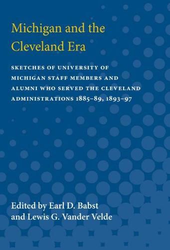 Cover image for Michigan and the Cleveland Era: Sketches of University of Michigan Staff Members and Alumni Who Served the Cleveland Administrations 1885-89, 1893-97