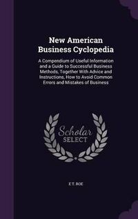 Cover image for New American Business Cyclopedia: A Compendium of Useful Information and a Guide to Successful Business Methods, Together with Advice and Instructions, How to Avoid Common Errors and Mistakes of Business