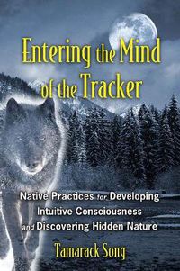 Cover image for Entering the Mind of the Tracker: Native Practices for Developing Intuitive Consciousness and Discovering Hidden Nature