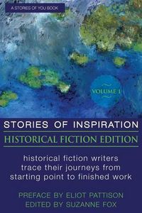 Cover image for Stories of Inspiration: Historical Fiction Edition, Volume 1: Historical Fiction Writers Trace Their Journeys from Starting Point to Finished Work