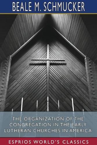 Cover image for The Organization of the Congregation in the Early Lutheran Churches in America (Esprios Classics)