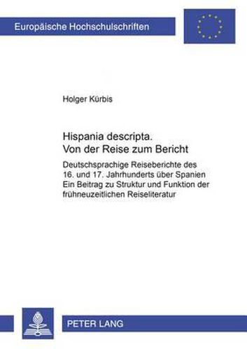 Cover image for Hispania Descripta . Von Der Reise Zum Bericht: Deutschsprachige Reiseberichte Des 16. Und 17. Jahrhunderts Ueber Spanien- Ein Beitrag Zur Struktur Und Funktion Der Fruehneuzeitlichen Reiseliteratur