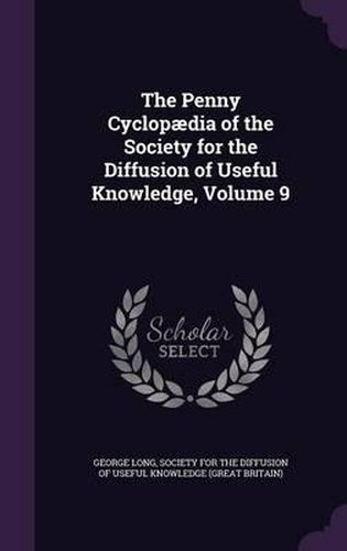 Cover image for The Penny Cyclopaedia of the Society for the Diffusion of Useful Knowledge, Volume 9
