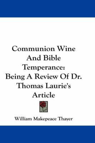 Communion Wine and Bible Temperance: Being a Review of Dr. Thomas Laurie's Article