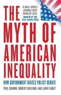 Cover image for The Myth of American Inequality: How Government Biases Policy Debate