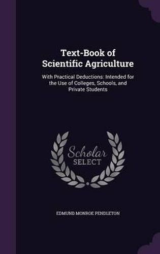 Cover image for Text-Book of Scientific Agriculture: With Practical Deductions: Intended for the Use of Colleges, Schools, and Private Students