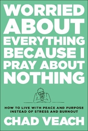Cover image for Worried about Everything Because I Pray about Nothing: How to Live with Peace and Purpose Instead of Stress and Burnout