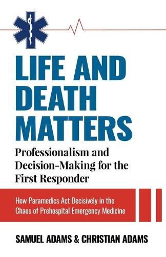 Cover image for Life and Death Matters: Professionalism and Decision-Making for the First Responder, How Paramedics Act Decisively in the Chaos of Prehospital Emergency Medicine