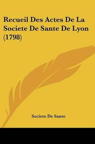 Cover image for Recueil Des Actes de La Societe de Sante de Lyon (1798)