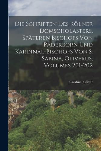 Cover image for Die Schriften Des Koelner Domscholasters, Spaeteren Bischofs Von Paderborn Und Kardinal-Bischofs Von S. Sabina, Oliverus, Volumes 201-202