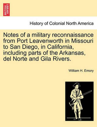 Cover image for Notes of a Military Reconnaissance from Port Leavenworth in Missouri to San Diego, in California, Including Parts of the Arkansas, del Norte and Gila Rivers.