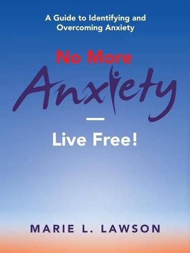 No More Anxiety-Live Free!: A Guide to Identifying and Overcoming Anxiety