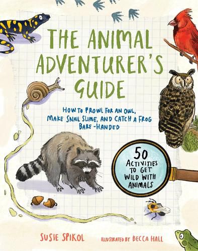 The Animal Adventurer's Guide: How to Prowl for an Owl, Make Snail Slime, and Catch a Frog Bare-Handed-50 Activities to Get Wild with Animals