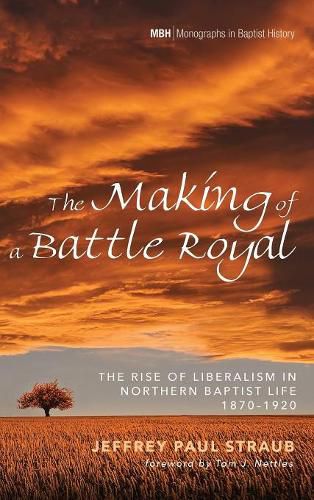 Cover image for The Making of a Battle Royal: The Rise of Liberalism in Northern Baptist Life, 1870-1920