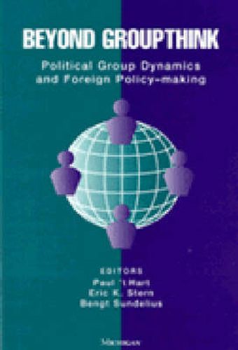 Beyond Groupthink: Political Group Dynamics and Foreign Policy Making