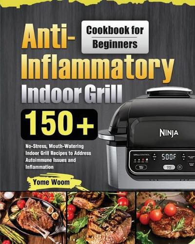 Cover image for Anti-Inflammatory Indoor Grill Cookbook for Beginners: 150+ No-Stress, Mouth-Watering Indoor Grill Recipes to Address Autoimmune Issues and Inflammation