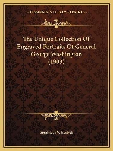 Cover image for The Unique Collection of Engraved Portraits of General George Washington (1903)