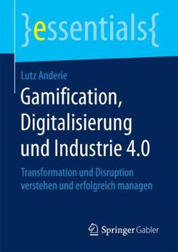 Cover image for Gamification, Digitalisierung Und Industrie 4.0: Transformation Und Disruption Verstehen Und Erfolgreich Managen