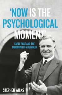 Cover image for 'Now is the Psychological Moment': Earle Page and the Imagining of Australia