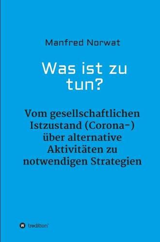 Cover image for Was ist zu tun?: Vom gesellschaftlichen Istzustand (Corona-) uber alternative Aktivitaten zu notwendigen Strategien