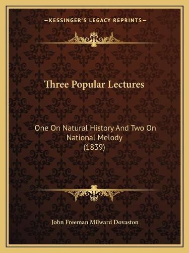 Three Popular Lectures: One on Natural History and Two on National Melody (1839)