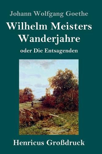 Wilhelm Meisters Wanderjahre (Grossdruck): oder Die Entsagenden