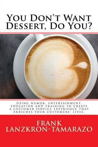 Cover image for You Don't Want Dessert, Do You?: Using humor, entertainment, education and training to create a customer service experience that enriches your customers' lives.