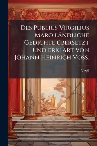 Cover image for Des Publius Virgilius Maro laendliche Gedichte uebersetzt und erklaert von Johann Heinrich Voss.