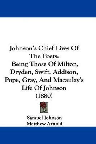 Johnson's Chief Lives of the Poets: Being Those of Milton, Dryden, Swift, Addison, Pope, Gray, and Macaulay's Life of Johnson (1880)