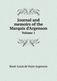 Cover image for Journal and memoirs of the Marquis d'Argenson Volume 1