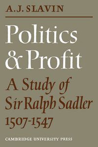 Cover image for Politics and Profit: A Study of Sir Ralph Sadler 1507-1547