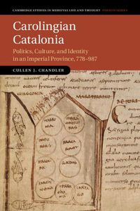 Cover image for Carolingian Catalonia: Politics, Culture, and Identity in an Imperial Province, 778-987