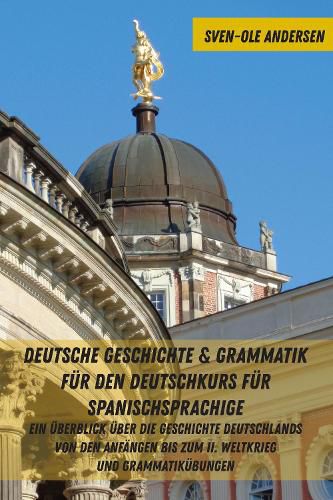 Cover image for Deutsche Geschichte & Grammatik Fuer Den Deutschkurs Fuer Spanischsprachige: Ein Ueberblick Ueber Die Geschichte Deutschlands Von Den Anfaengen Bis Zum II. Weltkrieg Und Grammatikuebungen