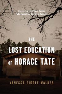 Cover image for The Lost Education Of Horace Tate: Uncovering the Hidden Heroes Who Fought for Justice in Schools