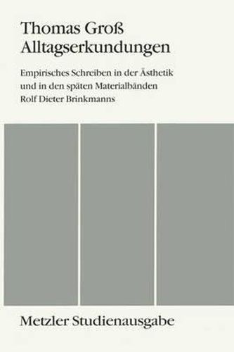 Alltagserkundungen: Empirisches Schreiben in der AEsthetik und in den spaten Materialbanden Rolf Dieter Brinkmanns. Metzler Studienausgabe