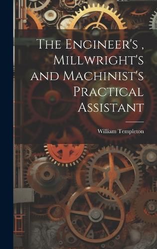 Cover image for The Engineer's, Millwright's and Machinist's Practical Assistant