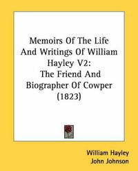 Cover image for Memoirs Of The Life And Writings Of William Hayley V2: The Friend And Biographer Of Cowper (1823)