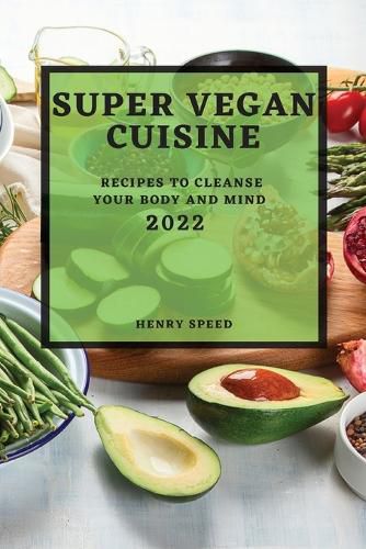 Cover image for Super Vegan Cuisine 2022: Recipes to Cleanse Your Body and Mind