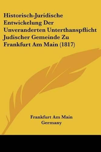 Cover image for Historisch-Juridische Entwickelung Der Unveranderten Unterthanspflicht Judischer Gemeinde Zu Frankfurt Am Main (1817)