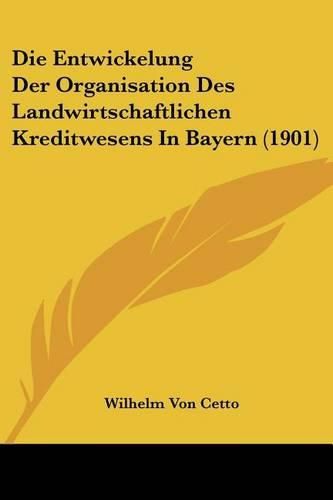 Cover image for Die Entwickelung Der Organisation Des Landwirtschaftlichen Kreditwesens in Bayern (1901)